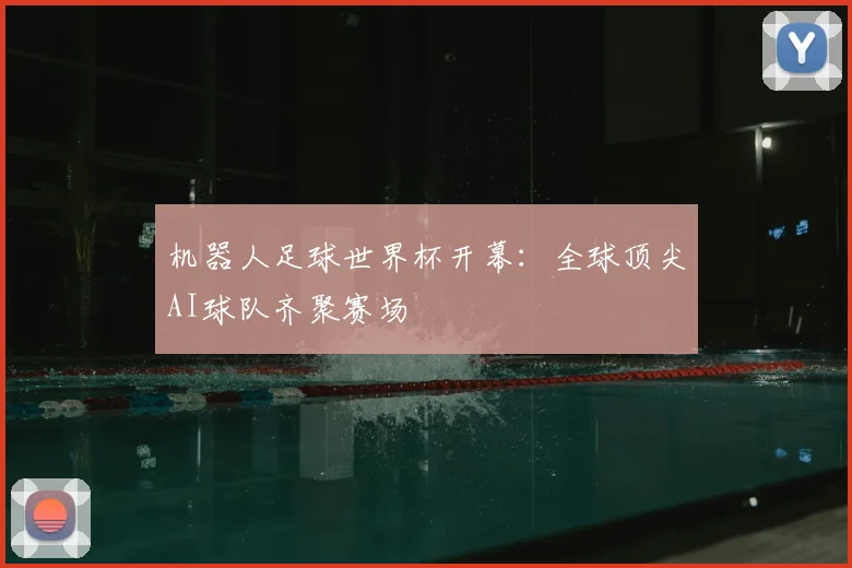 机器人足球世界杯开幕：全球顶尖AI球队齐聚赛场
