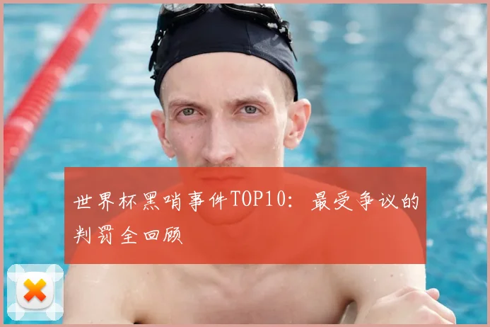 世界杯黑哨事件TOP10：最受争议的判罚全回顾