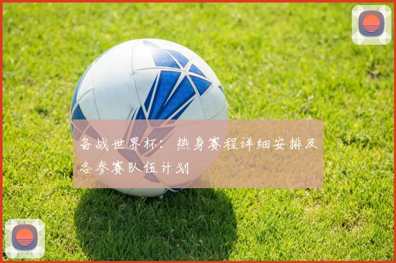 备战世界杯：热身赛程详细安排及各参赛队伍计划