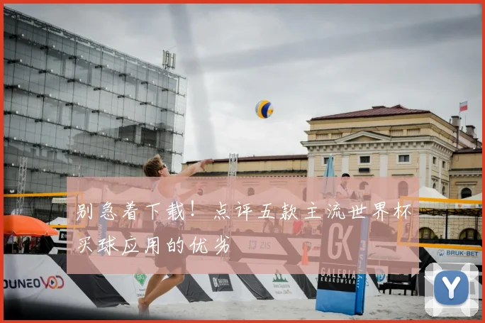 别急着下载！点评五款主流世界杯买球应用的优劣