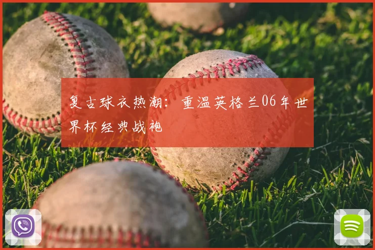 复古球衣热潮：重温英格兰06年世界杯经典战袍