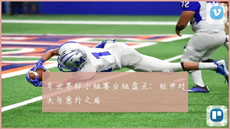 年世界杯小组赛分组盘点：经典对决与意外之局