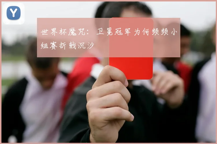 世界杯魔咒：卫冕冠军为何频频小组赛折戟沉沙