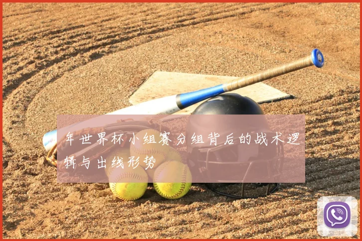 年世界杯小组赛分组背后的战术逻辑与出线形势