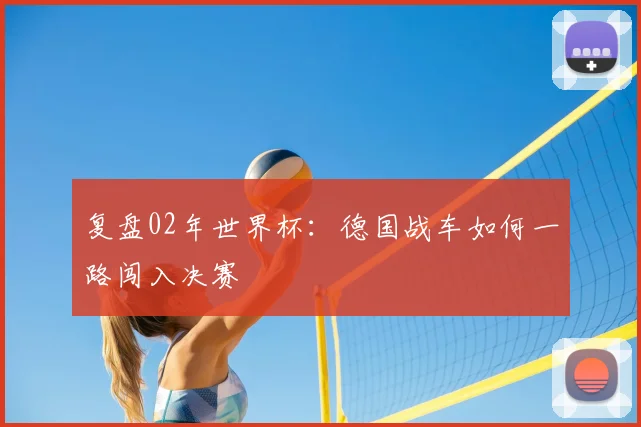 复盘02年世界杯：德国战车如何一路闯入决赛