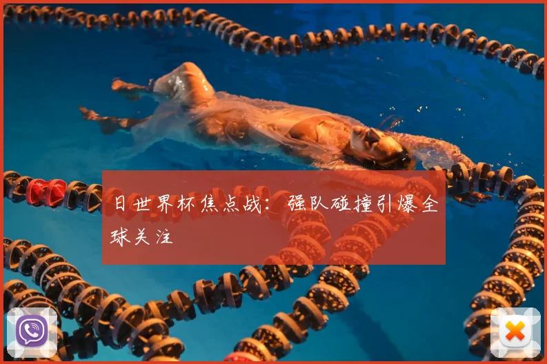 日世界杯焦点战：强队碰撞引爆全球关注