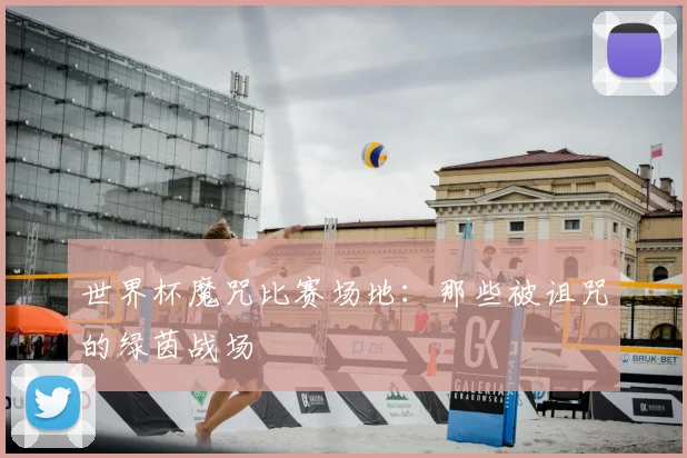 世界杯魔咒比赛场地：那些被诅咒的绿茵战场