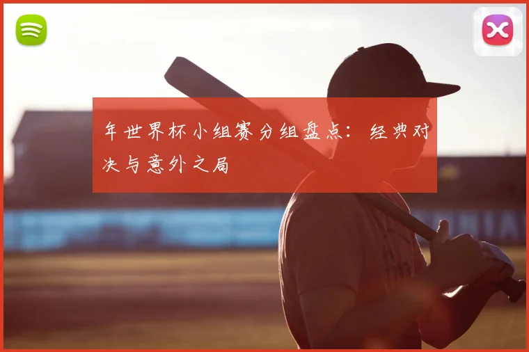 年世界杯小组赛分组盘点：经典对决与意外之局
