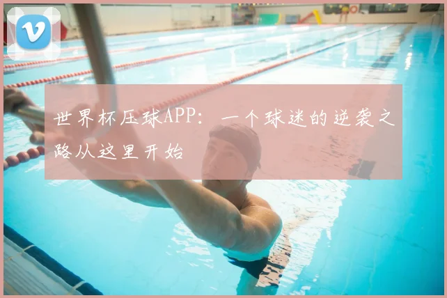 世界杯压球APP:一个球迷的逆袭之路从这里开始