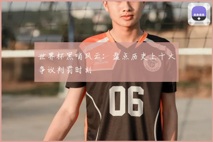 世界杯黑哨风云：盘点历史上十大争议判罚时刻